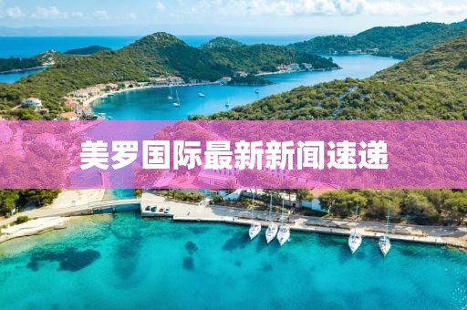 美罗国际最新新闻速递