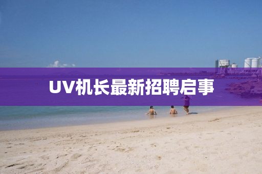 UV机长最新招聘启事