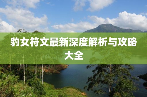 豹女符文最新深度解析与攻略大全