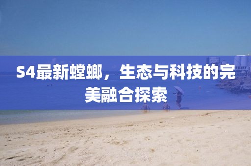 S4最新螳螂，生态与科技的完美融合探索