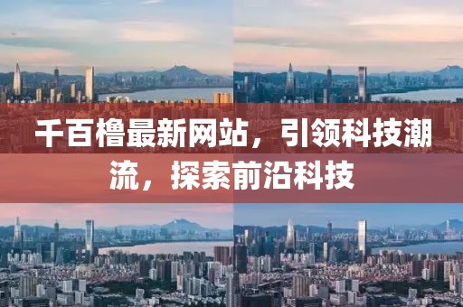 千百橹最新网站，引领科技潮流，探索前沿科技