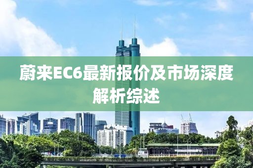 蔚来EC6最新报价及市场深度解析综述