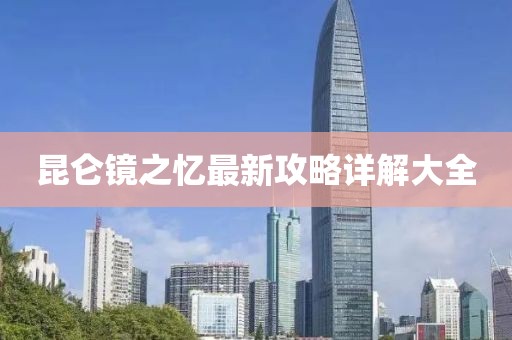 昆仑镜之忆最新攻略详解大全