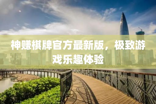 神赚棋牌官方最新版，极致游戏乐趣体验
