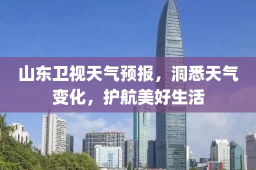 山东卫视天气预报，洞悉天气变化，护航美好生活