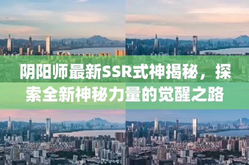 阴阳师最新SSR式神揭秘，探索全新神秘力量的觉醒之路
