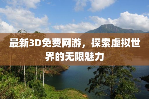 最新3D免费网游，探索虚拟世界的无限魅力