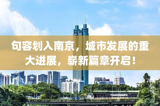 句容划入南京，城市发展的重大进展，崭新篇章开启！
