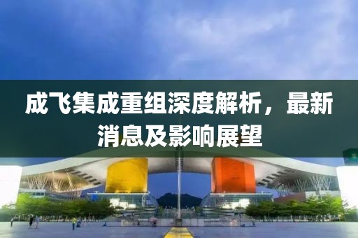 成飞集成重组深度解析，最新消息及影响展望