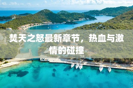 焚天之怒最新章节，热血与激情的碰撞