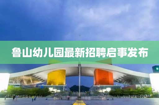 鲁山幼儿园最新招聘启事发布
