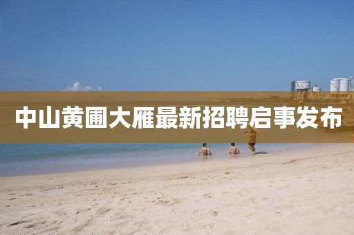 中山黄圃大雁最新招聘启事发布
