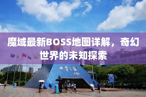 魔域最新BOSS地图详解，奇幻世界的未知探索