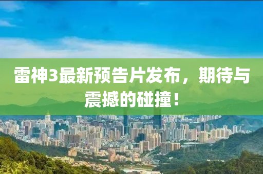 雷神3最新预告片发布，期待与震撼的碰撞！