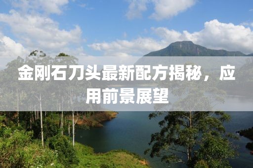 金刚石刀头最新配方揭秘，应用前景展望