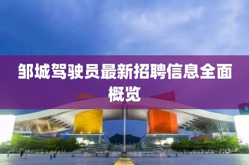 邹城驾驶员最新招聘信息全面概览