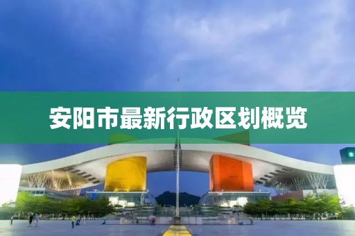 安阳市最新行政区划概览
