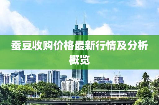 蚕豆收购价格最新行情及分析概览