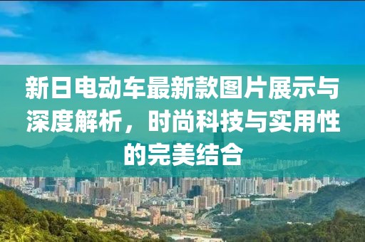 新日电动车最新款图片展示与深度解析，时尚科技与实用性的完美结合