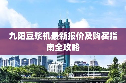 九阳豆浆机最新报价及购买指南全攻略