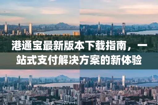 港通宝最新版本下载指南，一站式支付解决方案的新体验