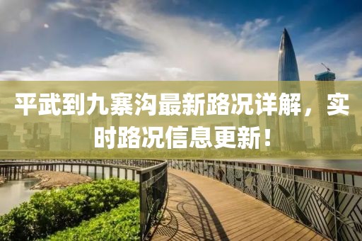平武到九寨沟最新路况详解，实时路况信息更新！