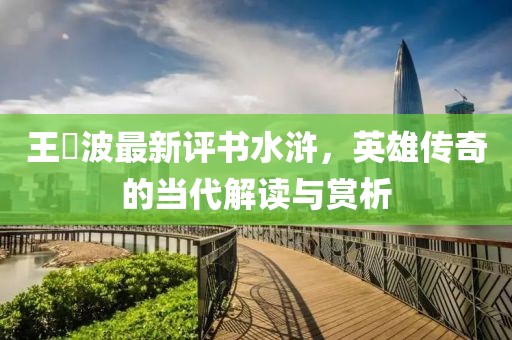 王玥波最新评书水浒，英雄传奇的当代解读与赏析