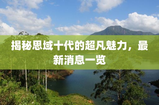 揭秘思域十代的超凡魅力，最新消息一览