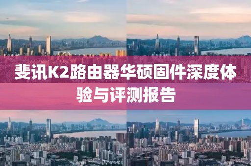 斐讯K2路由器华硕固件深度体验与评测报告