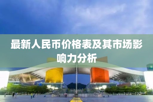 最新人民币价格表及其市场影响力分析