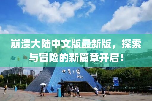 崩溃大陆中文版最新版，探索与冒险的新篇章开启！