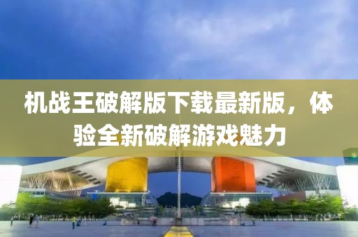 机战王破解版下载最新版，体验全新破解游戏魅力