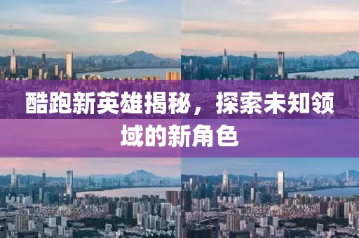 酷跑新英雄揭秘，探索未知领域的新角色
