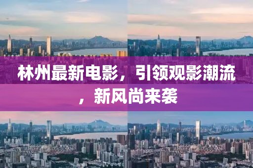 林州最新电影，引领观影潮流，新风尚来袭