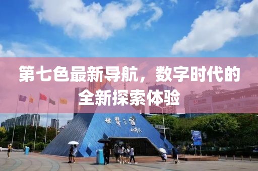 第七色最新导航，数字时代的全新探索体验