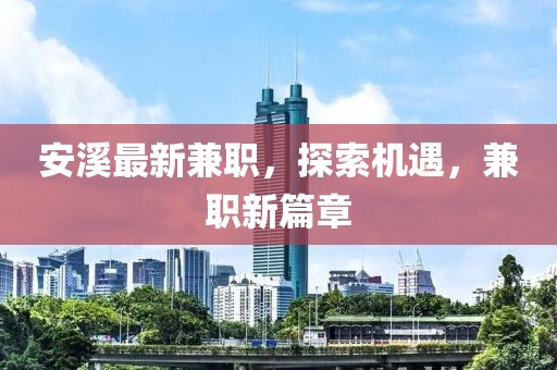 安溪最新兼职，探索机遇，兼职新篇章