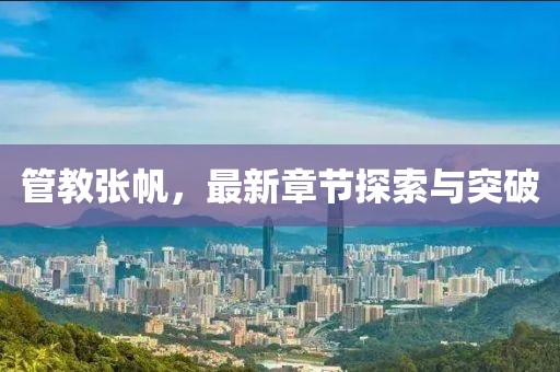 管教张帆，最新章节探索与突破