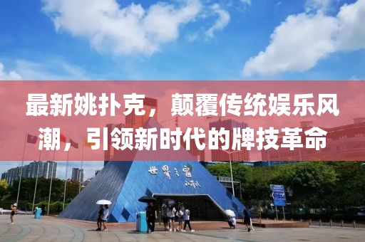 最新姚扑克，颠覆传统娱乐风潮，引领新时代的牌技革命