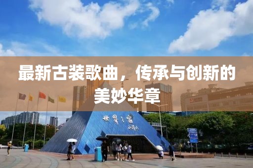 最新古装歌曲，传承与创新的美妙华章