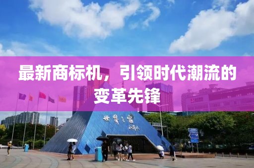 最新商标机，引领时代潮流的变革先锋