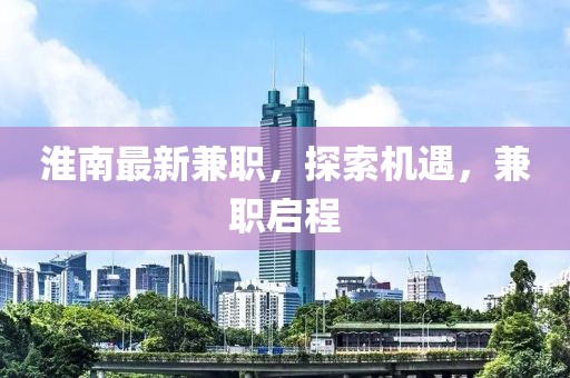 淮南最新兼职，探索机遇，兼职启程