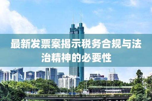 最新发票案揭示税务合规与法治精神的必要性
