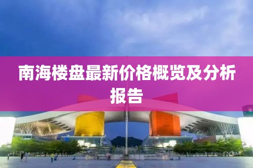 南海楼盘最新价格概览及分析报告