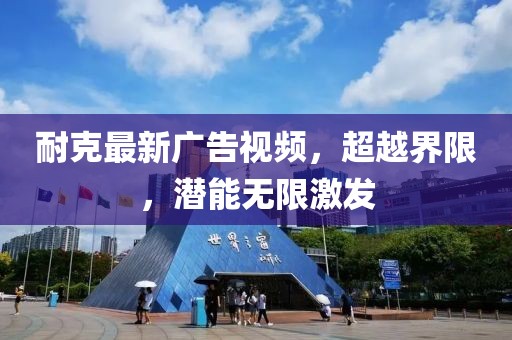 耐克最新广告视频，超越界限，潜能无限激发