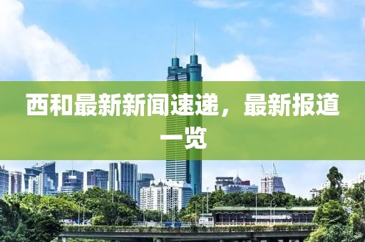 西和最新新闻速递，最新报道一览