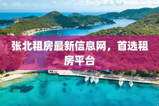 张北租房最新信息网，首选租房平台