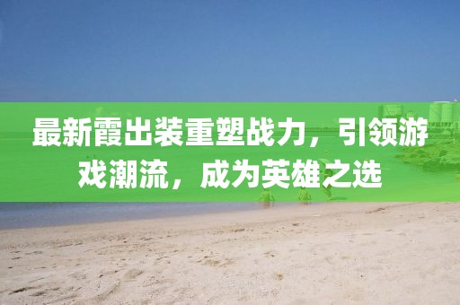 最新霞出装重塑战力，引领游戏潮流，成为英雄之选