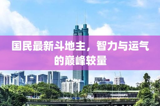 国民最新斗地主，智力与运气的巅峰较量