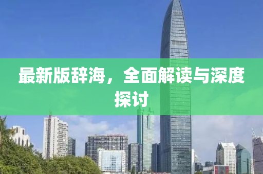 最新版辞海，全面解读与深度探讨