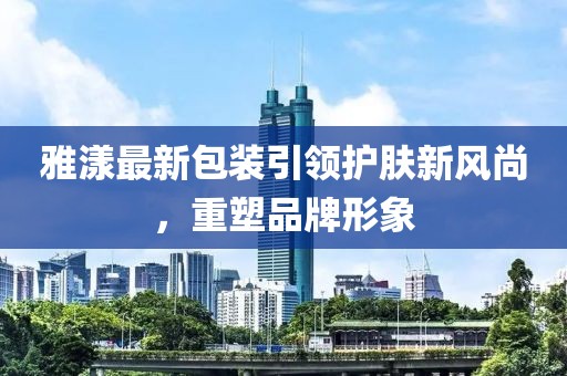雅漾最新包装引领护肤新风尚，重塑品牌形象